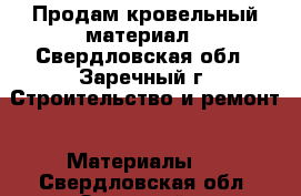 Продам кровельный материал - Свердловская обл., Заречный г. Строительство и ремонт » Материалы   . Свердловская обл.,Заречный г.